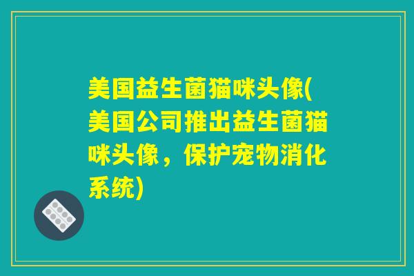 美国益生菌猫咪头像(美国公司推出益生菌猫咪头像,保护宠物消化系统) 美国益生菌猫咪头像(美国公司推出益生菌猫咪头像,保护宠物消化系统)