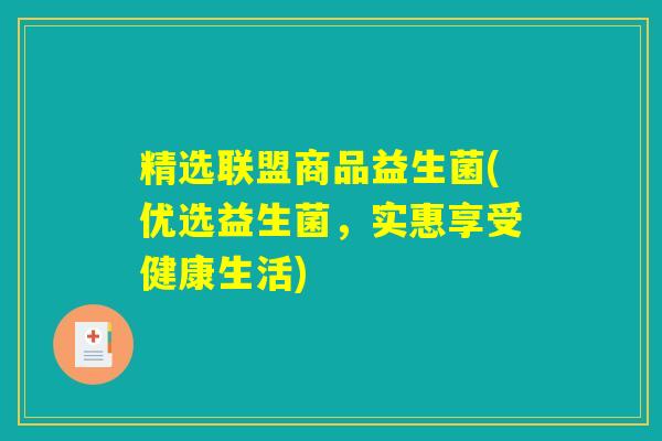 精选联盟商品益生菌(优选益生菌，实惠享受健康生活)