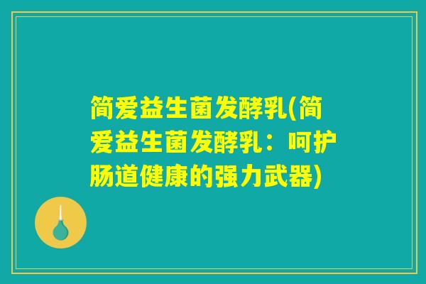 简爱益生菌发酵乳(简爱益生菌发酵乳:呵护肠道健康的强力武器) 简爱益生菌发酵乳(简爱益生菌发酵乳:呵护肠道健康的强力武器)