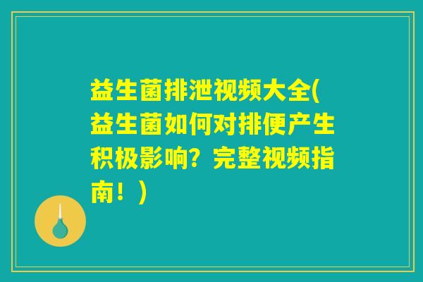 益生菌排泄视频大全(益生菌如何对排便产生积极影响?完整视频指南!) 益生菌排泄视频大全(益生菌如何对排便产生积极影响?完整视频指南!)