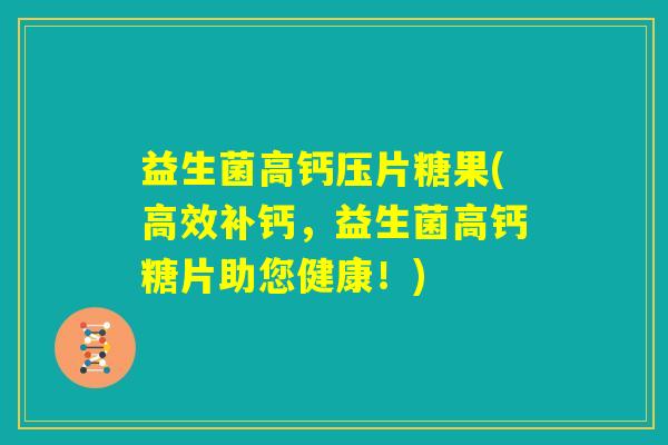 益生菌高钙压片糖果(高效补钙,益生菌高钙糖片助您健康!) 益生菌高钙压片糖果(高效补钙,益生菌高钙糖片助您健康!)
