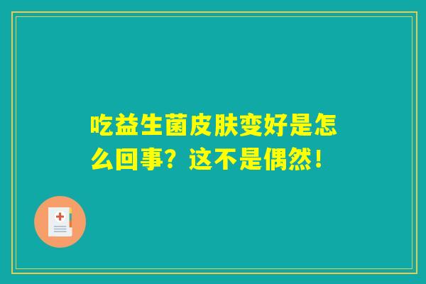 吃益生菌皮肤变好是怎么回事?这不是偶然! 吃益生菌皮肤变好是怎么回事?这不是偶然!