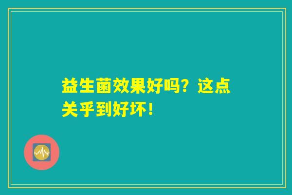 益生菌效果好吗？这点关乎到好坏！