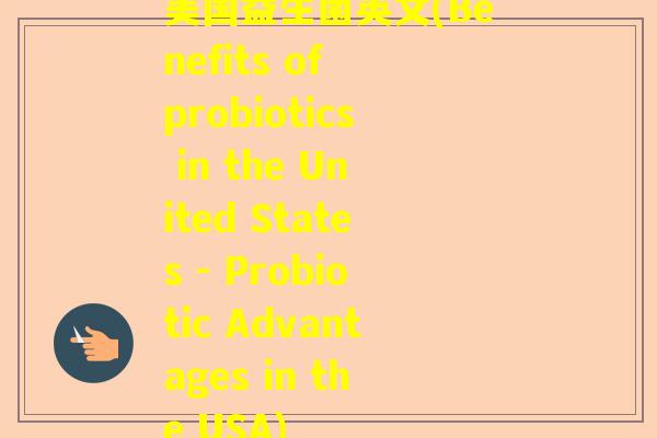 美国益生菌英文(Benefits of probiotics in the United States - Probiotic Advantages in the USA) 美国益生菌英文(Benefits of probiotics in the United States - Probiotic Advantages in the USA)