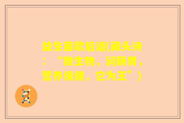 益生菌歇后语(藏头诗:“微生物,润肠胃,营养保健,它为王”) 益生菌歇后语(藏头诗:“微生物,润肠胃,营养保健,它为王”)