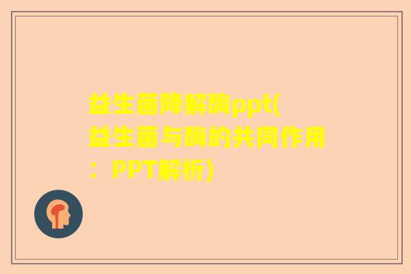 益生菌降解酶ppt(益生菌与酶的共同作用:PPT解析) 益生菌降解酶ppt(益生菌与酶的共同作用:PPT解析)