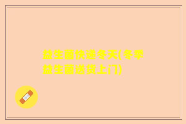 益生菌快递冬天(冬季益生菌送货上门)