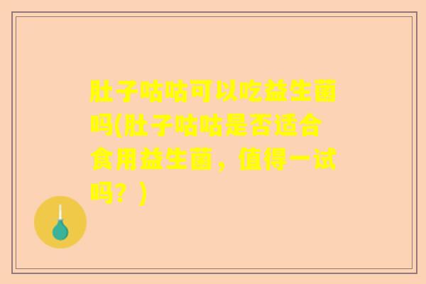 肚子咕咕可以吃益生菌吗(肚子咕咕是否适合食用益生菌,值得一试吗?) 肚子咕咕可以吃益生菌吗(肚子咕咕是否适合食用益生菌,值得一试吗?)