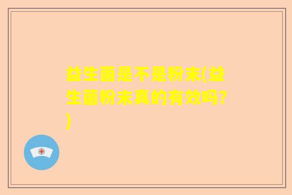 益生菌是不是粉末(益生菌粉末真的有效吗？)