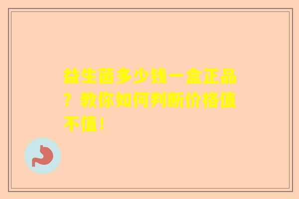 益生菌多少钱一盒正品？教你如何判断价格值不值！