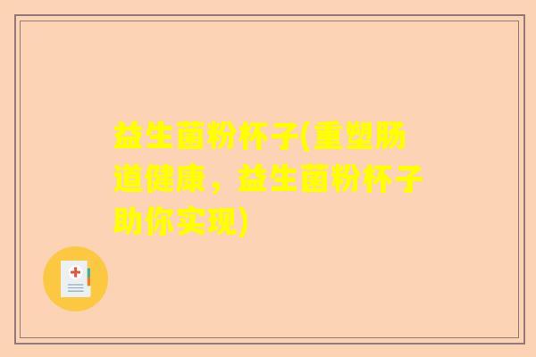 益生菌粉杯子(重塑肠道健康，益生菌粉杯子助你实现)