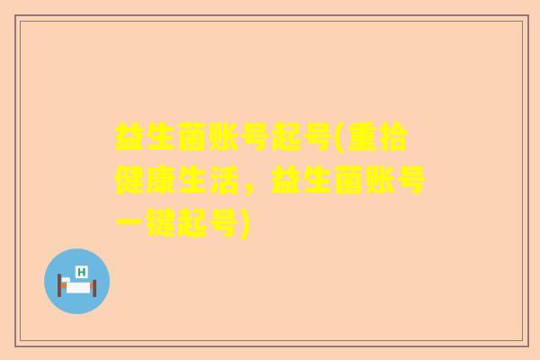 益生菌账号起号(重拾健康生活，益生菌账号一键起号)