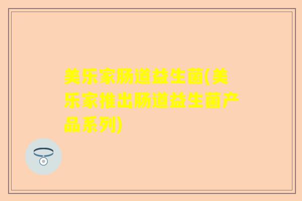 美乐家肠道益生菌(美乐家推出肠道益生菌产品系列)