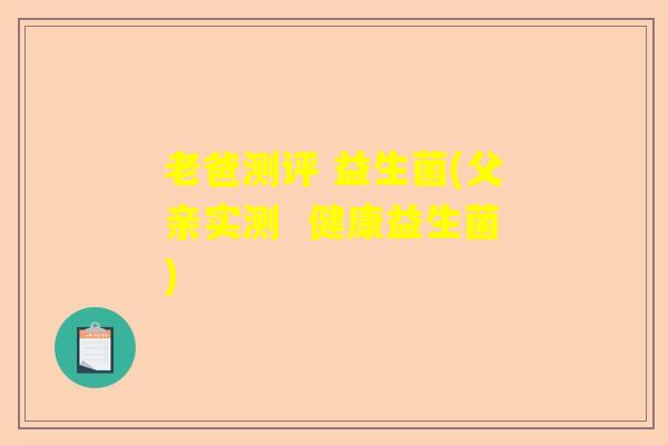 老爸测评 益生菌(父亲实测  健康益生菌)