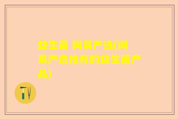 益生菌 网易严选(网易严选推荐的益生菌产品)