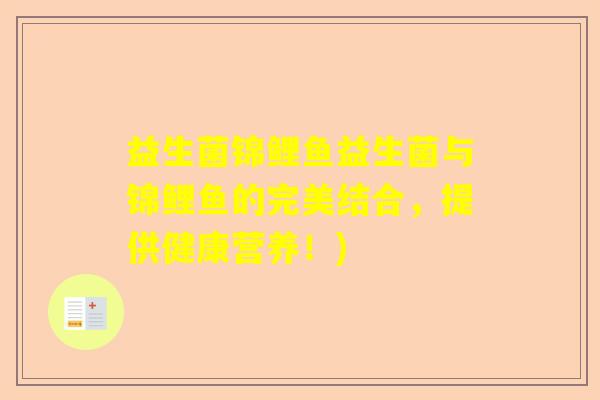 益生菌锦鲤鱼益生菌与锦鲤鱼的完美结合，提供健康营养！)