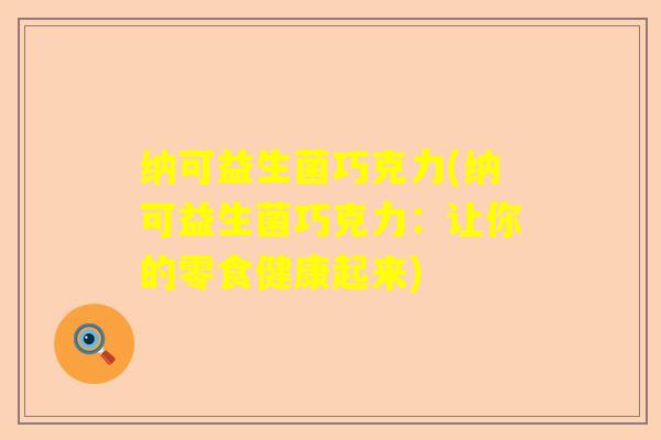 纳可益生菌巧克力(纳可益生菌巧克力:让你的零食健康起来) 纳可益生菌巧克力(纳可益生菌巧克力:让你的零食健康起来)