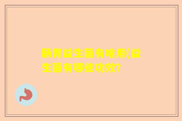 肠胃益生菌有啥用(益生菌有哪些功效？