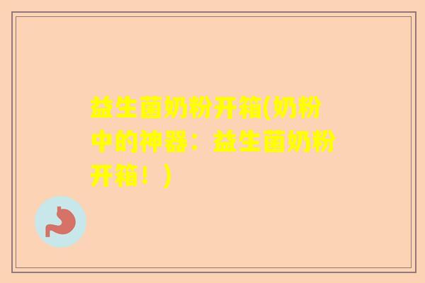 益生菌奶粉开箱(奶粉中的神器：益生菌奶粉开箱！)