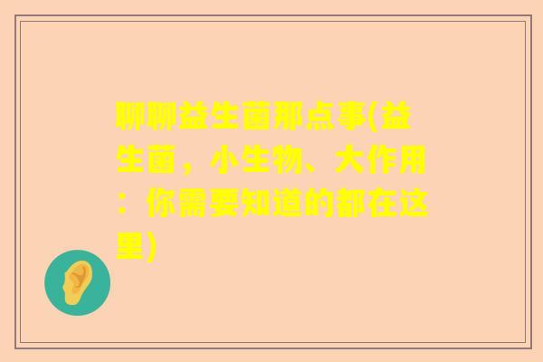 聊聊益生菌那点事(益生菌，小生物、大作用：你需要知道的都在这里)