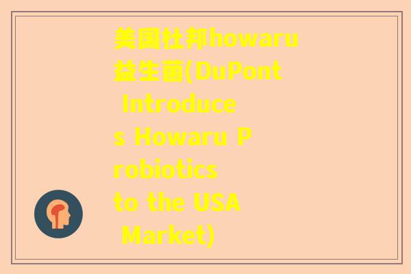 美国杜邦howaru益生菌(DuPont Introduces Howaru Probiotics to the USA Market)