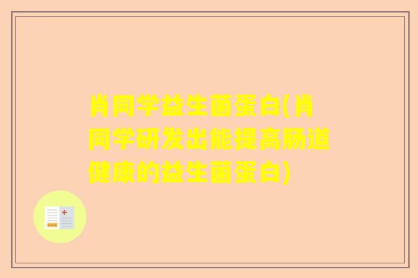 肖同学益生菌蛋白(肖同学研发出能提高肠道健康的益生菌蛋白)