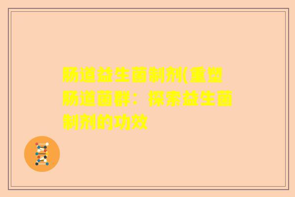 肠道益生菌制剂(重塑肠道菌群：探索益生菌制剂的功效