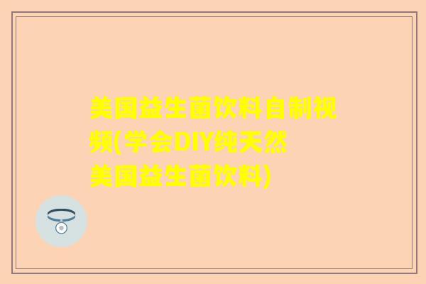 美国益生菌饮料自制视频(学会DIY纯天然美国益生菌饮料)