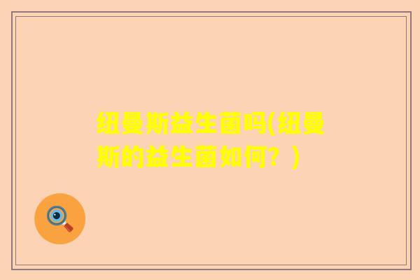 纽曼斯益生菌吗(纽曼斯的益生菌如何？)