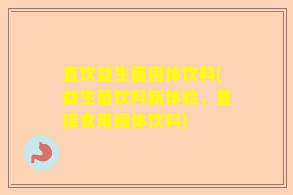 直饮益生菌固体饮料(益生菌饮料新体验，直接食用固体饮料)