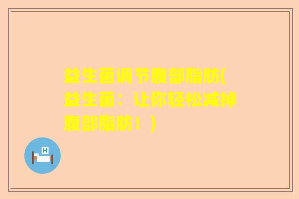 益生菌调节腹部脂肪(益生菌：让你轻松减掉腹部脂肪！)