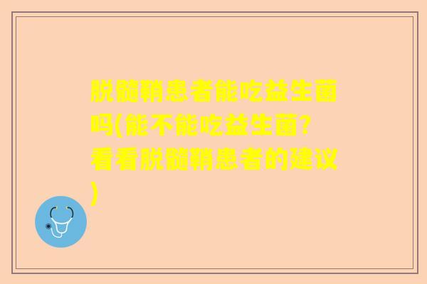 脱髓鞘患者能吃益生菌吗(能不能吃益生菌？看看脱髓鞘患者的建议)