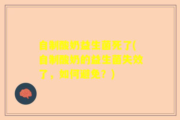 自制酸奶益生菌死了(自制酸奶的益生菌失效了，如何避免？)