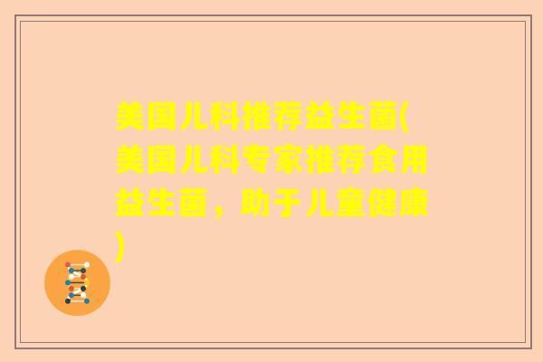 美国儿科推荐益生菌(美国儿科专家推荐食用益生菌，助于儿童健康)