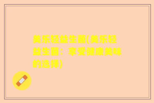 美乐轻益生菌(美乐轻益生菌：享受健康美味的选择)