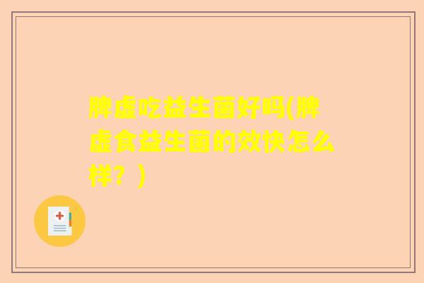 脾虚吃益生菌好吗(脾虚食益生菌的效快怎么样？)