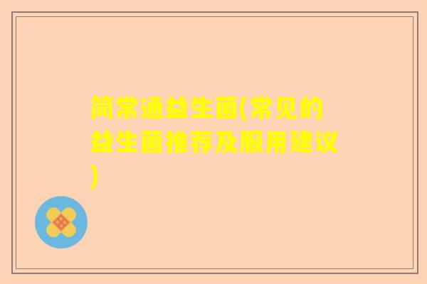 简常通益生菌(常见的益生菌推荐及服用建议)