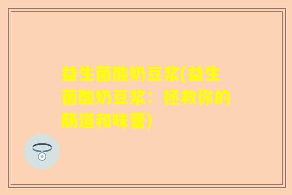 益生菌酸奶豆浆(益生菌酸奶豆浆：拯救你的肠道和味蕾)