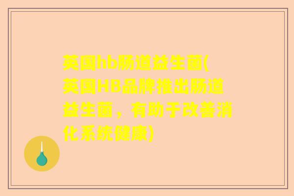 英国hb肠道益生菌(英国HB品牌推出肠道益生菌，有助于改善消化系统健康)