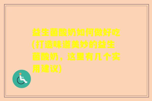 益生菌酸奶如何做好吃(打造味道美妙的益生菌酸奶，这里有几个实用建议)