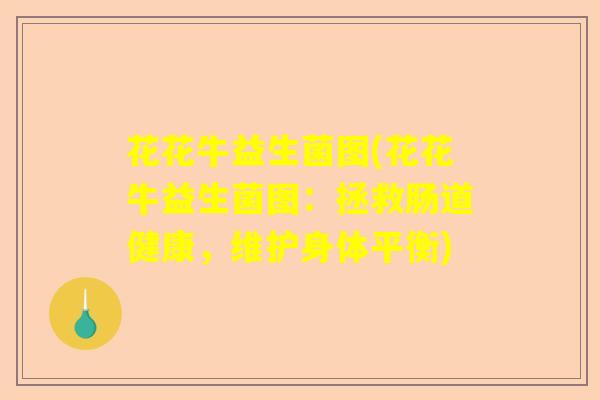 花花牛益生菌图(花花牛益生菌图：拯救肠道健康，维护身体平衡)