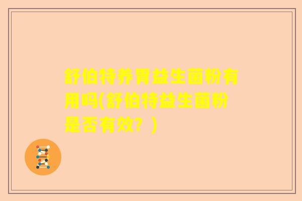 舒伯特养胃益生菌粉有用吗(舒伯特益生菌粉是否有效？)