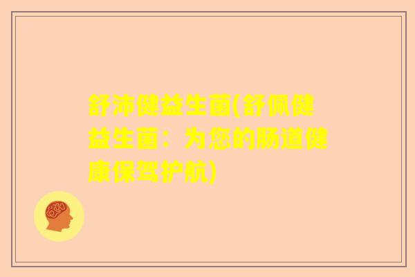 舒沛健益生菌(舒佩健益生菌：为您的肠道健康保驾护航)