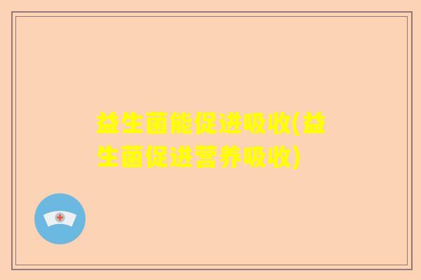 益生菌能促进吸收(益生菌促进营养吸收)