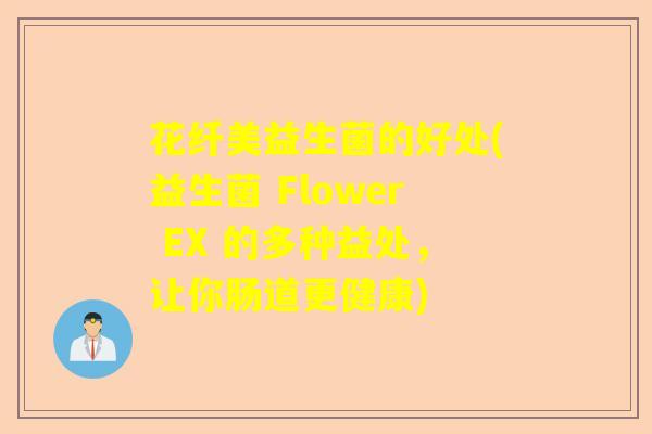 花纤美益生菌的好处(益生菌 Flower EX 的多种益处，让你肠道更健康)