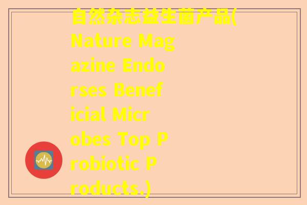 自然杂志益生菌产品(Nature Magazine Endorses Beneficial Microbes Top Probiotic Products.)