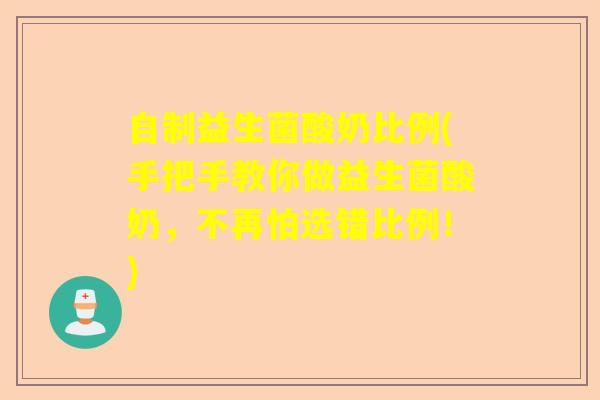 自制益生菌酸奶比例(手把手教你做益生菌酸奶，不再怕选错比例！)
