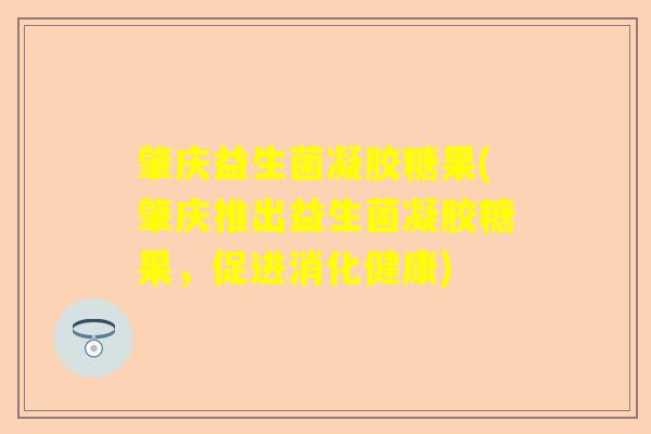 肇庆益生菌凝胶糖果(肇庆推出益生菌凝胶糖果，促进消化健康)
