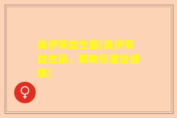 美伊莱益生菌(美伊莱益生菌，帮助你重拾健康)