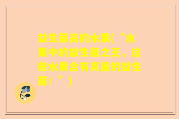 益生菌高的水果(“水果中的益生菌之王，这些水果含有高量的益生菌！”)